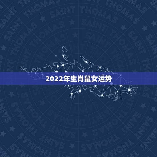 2022年生肖鼠女运势,属鼠2021年运势及运程女性 2022年生肖鼠女运势,属鼠2021年运势及运程女性