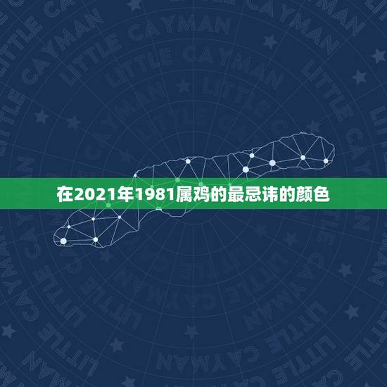 在2021年1981属鸡的最忌讳的颜色,2021属鸡的幸运颜色 在2021年1981属鸡的最忌讳的颜色,2021属鸡的幸运颜色