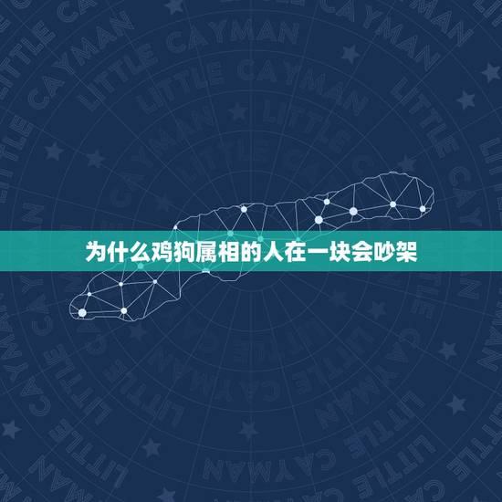 为什么鸡狗属相的人在一块会吵架，十二生肖鸡和狗为什么老吵架