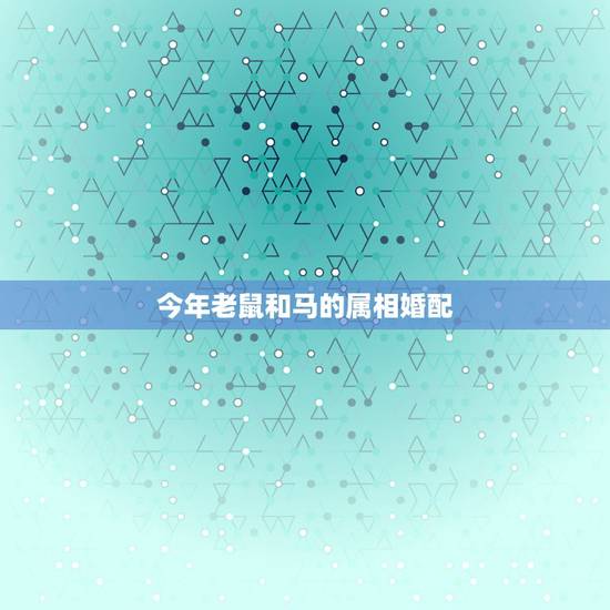 今年老鼠和马的属相婚配,1990年属马的和什么属相结婚合适 今年老鼠和马的属相婚配,1990年属马的和什么属相结婚合适