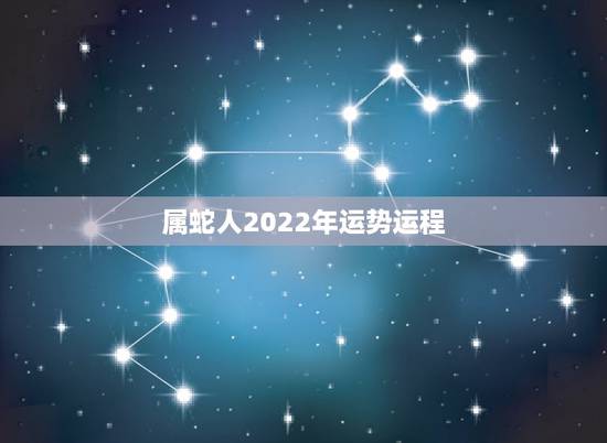 属蛇人2022年运势运程,属猴2022年运势及运程 属蛇人2022年运势运程,属猴2022年运势及运程