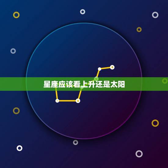 星座应该看上升还是太阳，请问星座运势是该看太阳星座还是上升星座？
