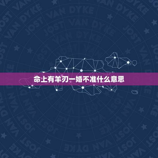 命上有羊刃一婚不准什么意思,男命带羊刃会克死头妻 命上有羊刃一婚不准什么意思,男命带羊刃会克死头妻