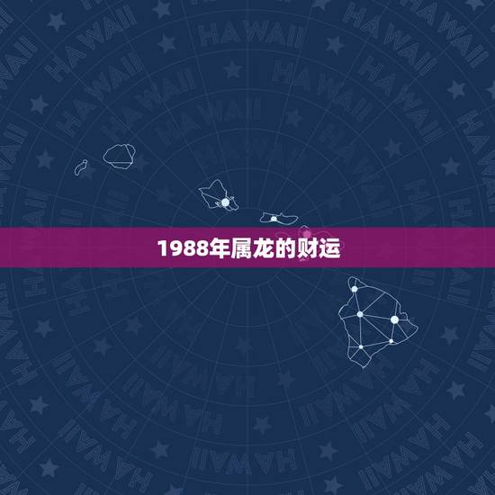 1988年属龙的财运，1988年属龙女一生财运如何