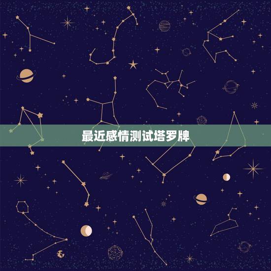 最近感情测试塔罗牌，塔罗牌测试：这段感情还能撑多久
