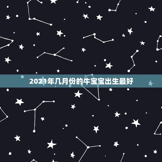 2021年几月份的牛宝宝出生最好,2021年农历二月出生的牛宝宝好吗 2021年几月份的牛宝宝出生最好,2021年农历二月出生的牛宝宝好吗