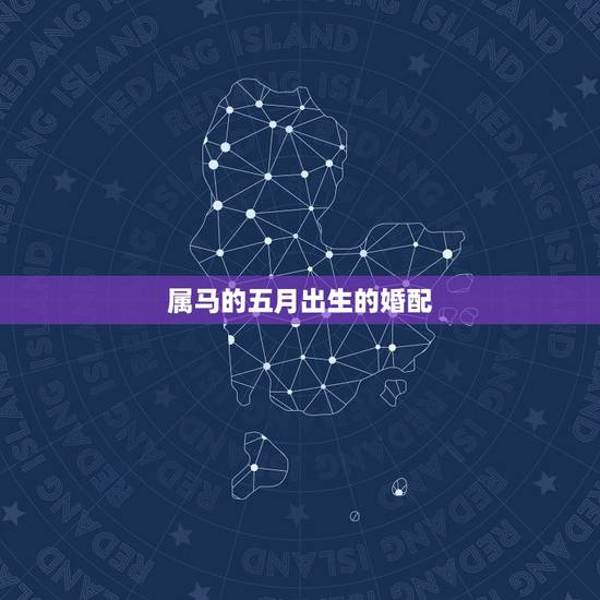 属马的五月出生的婚配，属马5月和属马6月婚配
