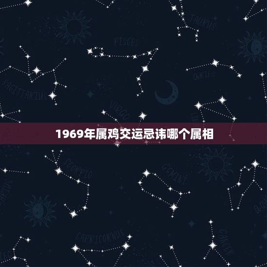 1969年属鸡交运忌讳哪个属相，属鸡的忌那几个属相