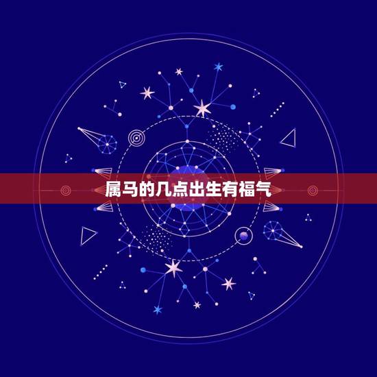 属马的几点出生有福气，属马的什么时辰出生好