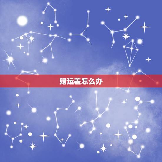赌运差怎么办,我的赌运很差 教个转运的方法吧 举例说明 赌运差怎么办,我的赌运很差 教个转运的方法吧 举例说明