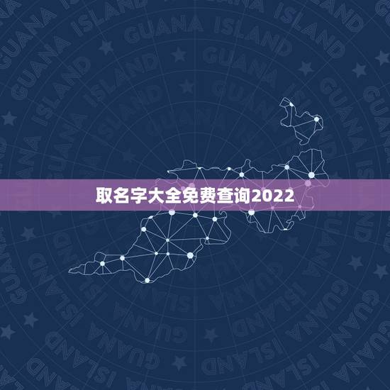 取名字大全免费查询2022 取名字大全免费查询2022