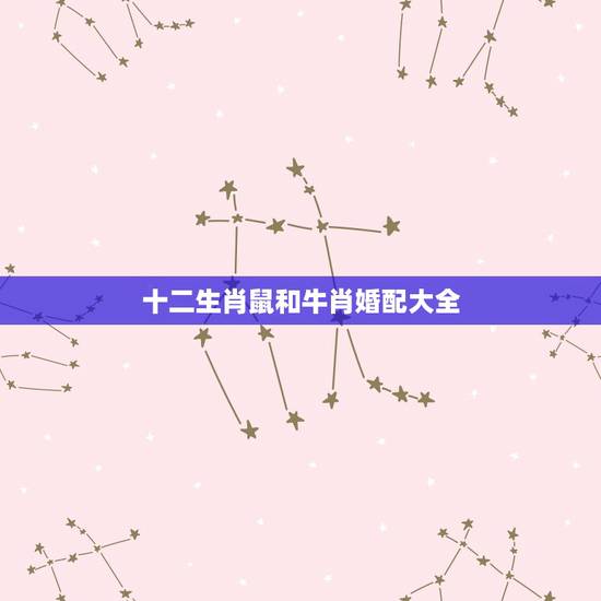 十二生肖鼠和牛肖婚配大全，属牛的和属鼠的合婚