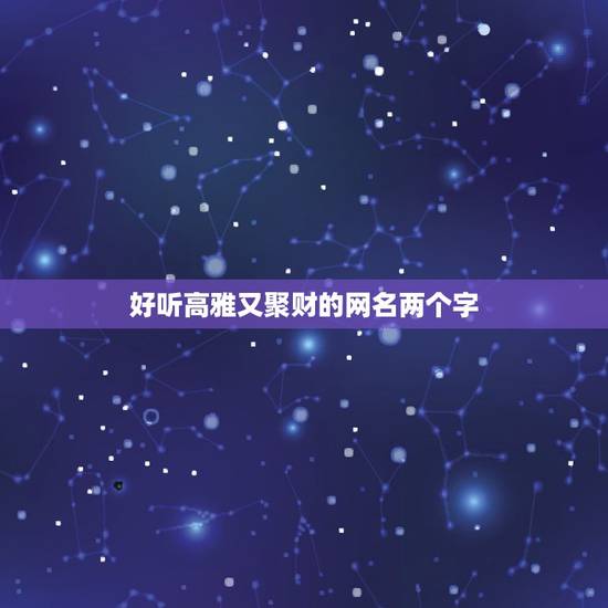 好听高雅又聚财的网名两个字 带来运气最好的网名 好听高雅又聚财的网名两个字 带来运气最好的网名