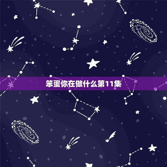 笨蛋你在做什么第11集,谜底是:你是我的笨蛋,谜语是什么 笨蛋你在做什么第11集,谜底是:你是我的笨蛋,谜语是什么