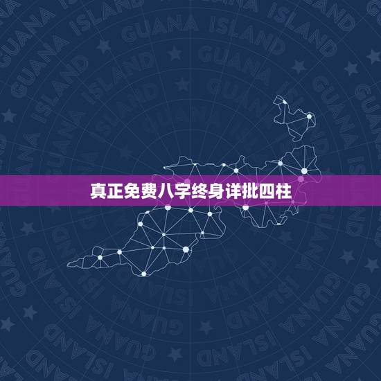 真正免费八字终身详批四柱,四柱生辰八字算命免费 真正免费八字终身详批四柱,四柱生辰八字算命免费