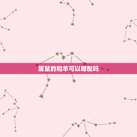属鼠的和羊可以婚配吗，属鼠和属羊相配吗？
