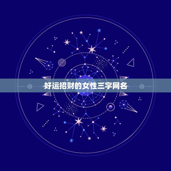 好运招财的女性三字网名，一生好运幸福发财女微信网名？