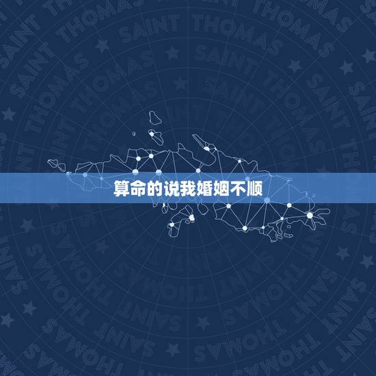 算命的说我婚姻不顺,算命的说我婚姻不顺怎么办 算命的说我婚姻不顺,算命的说我婚姻不顺怎么办