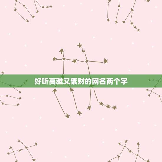 好听高雅又聚财的网名两个字，好听高雅又聚财的女孩名字