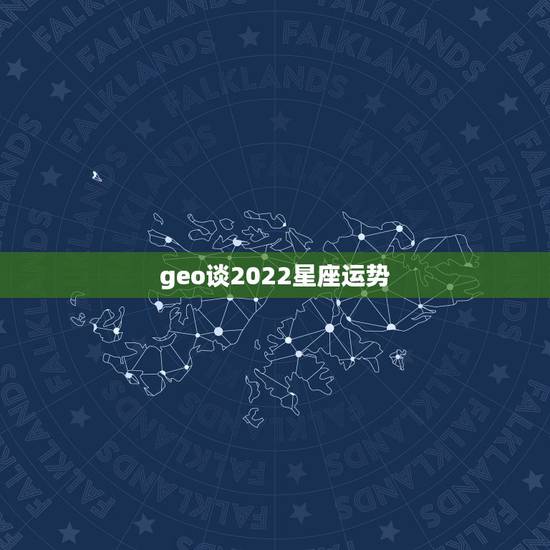 geo谈2022星座运势,2012年星座运势什么时候能出啊,GEO什么 geo谈2022星座运势,2012年星座运势什么时候能出啊,GEO什么