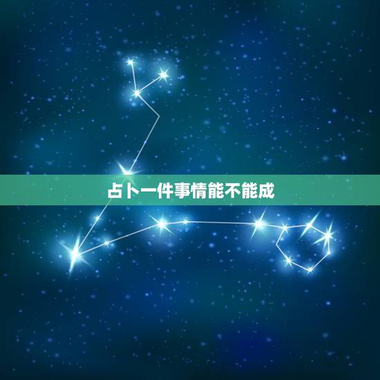 占卜一件事情能不能成,六爻占卜怎么分析事情成或不成 占卜一件事情能不能成,六爻占卜怎么分析事情成或不成