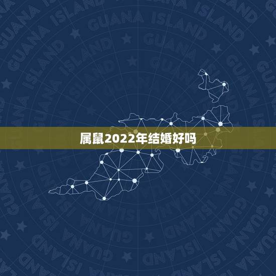 属鼠2022年结婚好吗 不会花心的星座有你吗 属鼠2022年结婚好吗 不会花心的星座有你吗