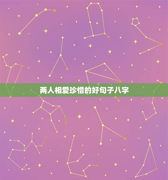 两人相爱珍惜的好句子八字,夫妻珍惜的句子经典 两人相爱珍惜的好句子八字,夫妻珍惜的句子经典