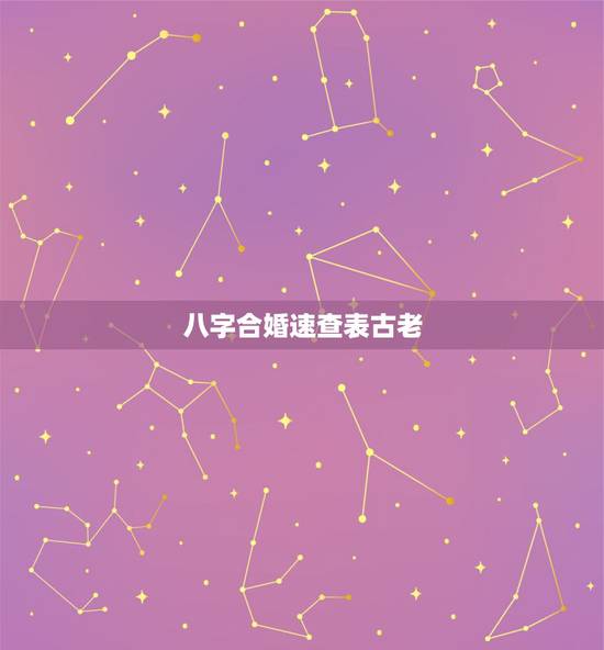 八字合婚速查表古老,最古老的八字婚配与属相婚配哪个准确 八字合婚速查表古老,最古老的八字婚配与属相婚配哪个准确
