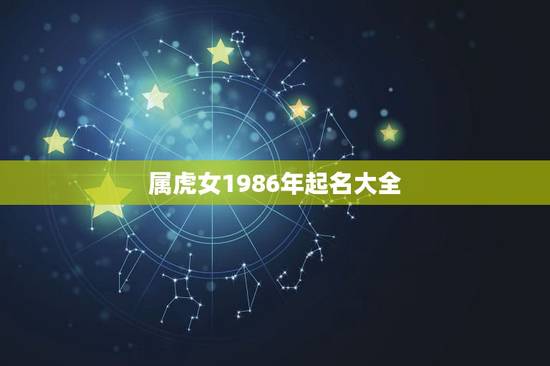 属虎女1986年起名大全,我是属虎的,女,1986,08,27 我该取 属虎女1986年起名大全,我是属虎的,女,1986,08,27 我该取