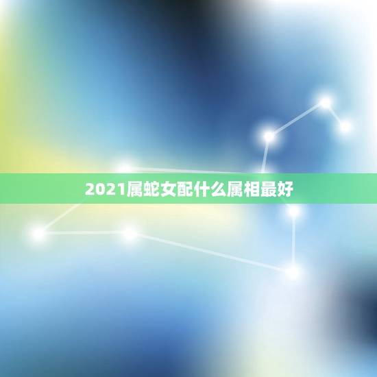 2021属蛇女配什么属相最好，2001年属蛇配什么