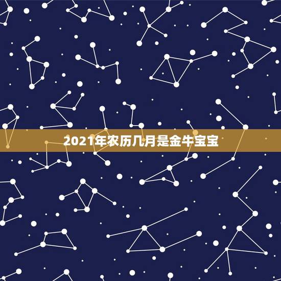 2021年农历几月是金牛宝宝，2021是金牛年么