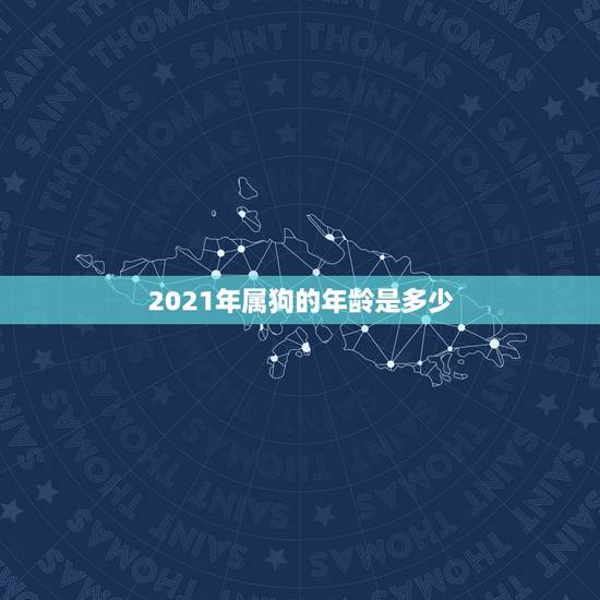2021年属狗的年龄是多少，2021属狗的年龄表