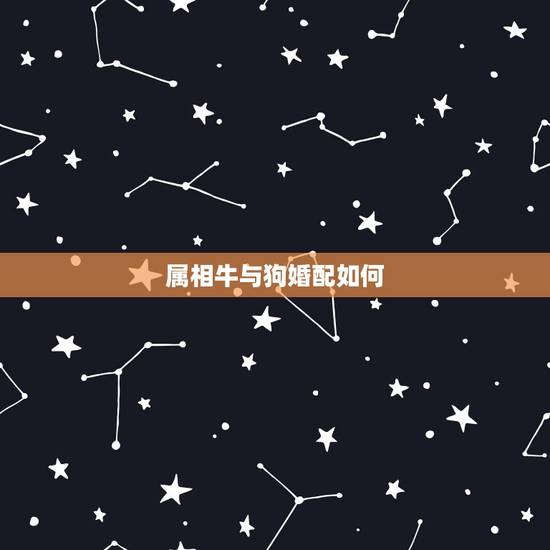 属相牛与狗婚配如何，请问属牛和属狗的相配吗？