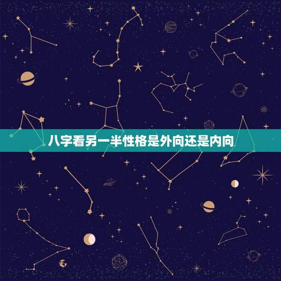 八字看另一半性格是外向还是内向,你会希望你的另一半性格偏内向还是外向? 八字看另一半性格是外向还是内向,你会希望你的另一半性格偏内向还是外向?