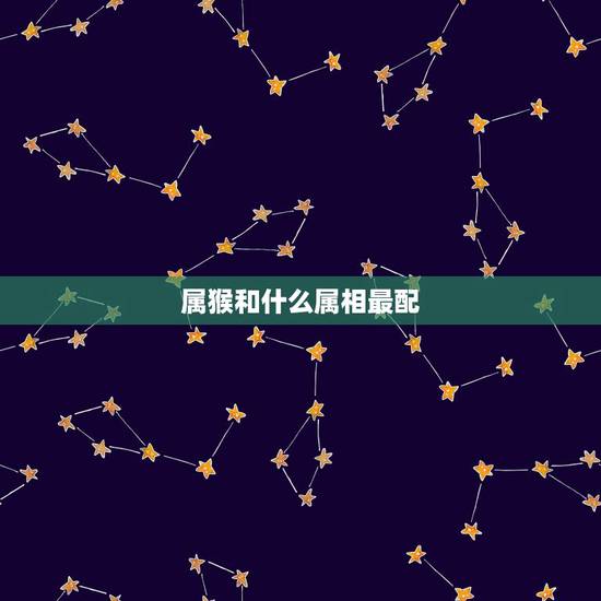 属猴和什么属相最配，属猴女更佳婚配