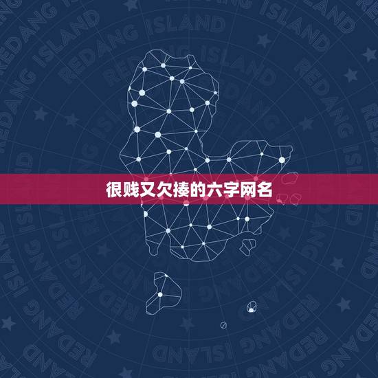 很贱又欠揍的六字网名，很贱又欠揍的六字网名互怼