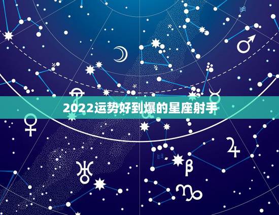 2022运势好到爆的星座射手，星座运势查询每日