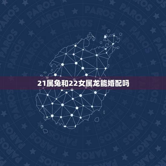 21属兔和22女属龙能婚配吗,属兔和属龙相配吗? 21属兔和22女属龙能婚配吗,属兔和属龙相配吗?