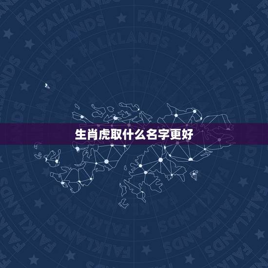 生肖虎取什么名字更好，属虎女孩取什么名字好