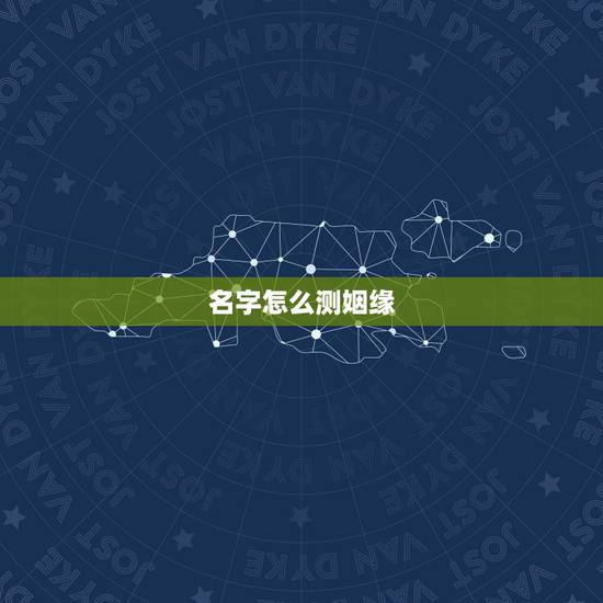 名字怎么测姻缘，怎样用名字测两个人的缘分