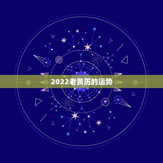 2022老黄历的运势，2021年老黄历属相