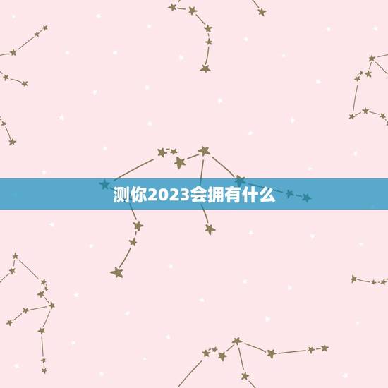 测你2023会拥有什么,心理测试:你会拥有怎样的恋爱模式,你知道吗 测你2023会拥有什么,心理测试:你会拥有怎样的恋爱模式,你知道吗
