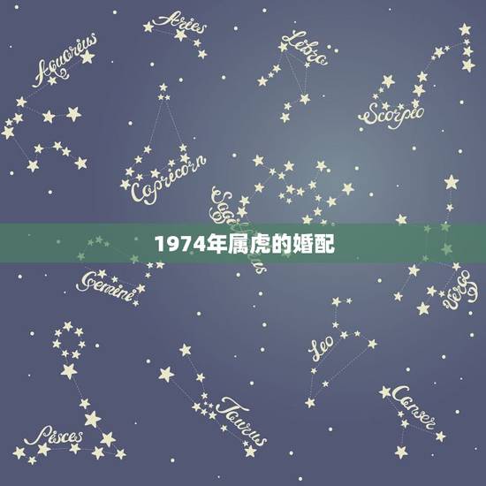 1974年属虎的婚配,74年属虎女人和什么属相的男人最配 1974年属虎的婚配,74年属虎女人和什么属相的男人最配