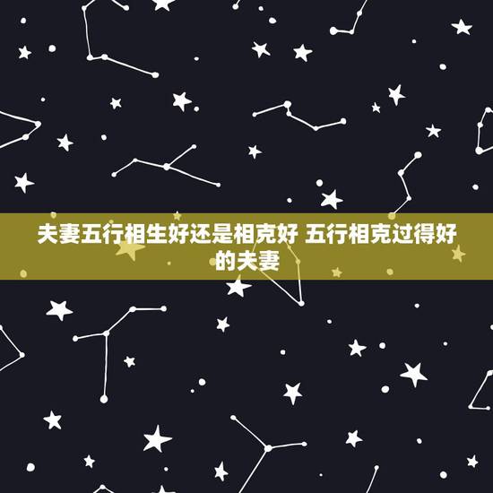 夫妻五行相生好还是相克好 五行相克过得好的夫妻 夫妻五行相生好还是相克好 五行相克过得好的夫妻