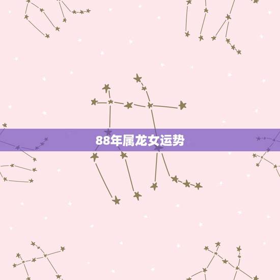 88年属龙女运势,88年属龙今年每月运势 88年属龙女运势,88年属龙今年每月运势