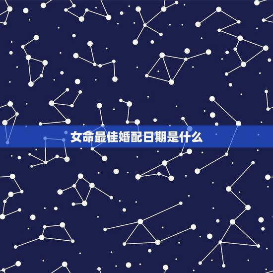 女命最佳婚配日期是什么,婚配日期 女命最佳婚配日期是什么,婚配日期