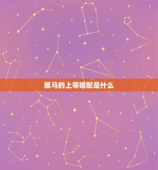 属马的上等婚配是什么,属马的和什么属相最配 属马的上等婚配是什么,属马的和什么属相最配
