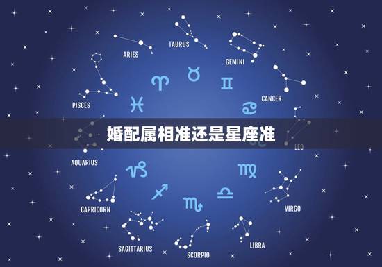 婚配属相准还是星座准,当属相婚配与星座婚配相冲突时,以哪个为准? 婚配属相准还是星座准,当属相婚配与星座婚配相冲突时,以哪个为准?