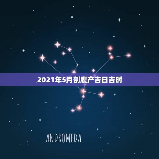 2021年5月剖腹产吉日吉时，剖腹产求吉日吉时