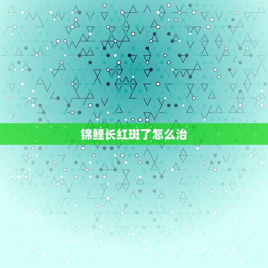 锦鲤长红斑了怎么治,锦鲤身上出红斑 出血 锦鲤长红斑了怎么治,锦鲤身上出红斑 出血